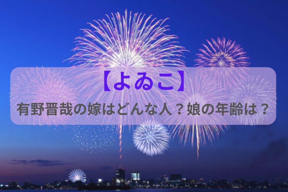 【よゐこ】有野晋哉の嫁はどんな人？娘の年齢は？