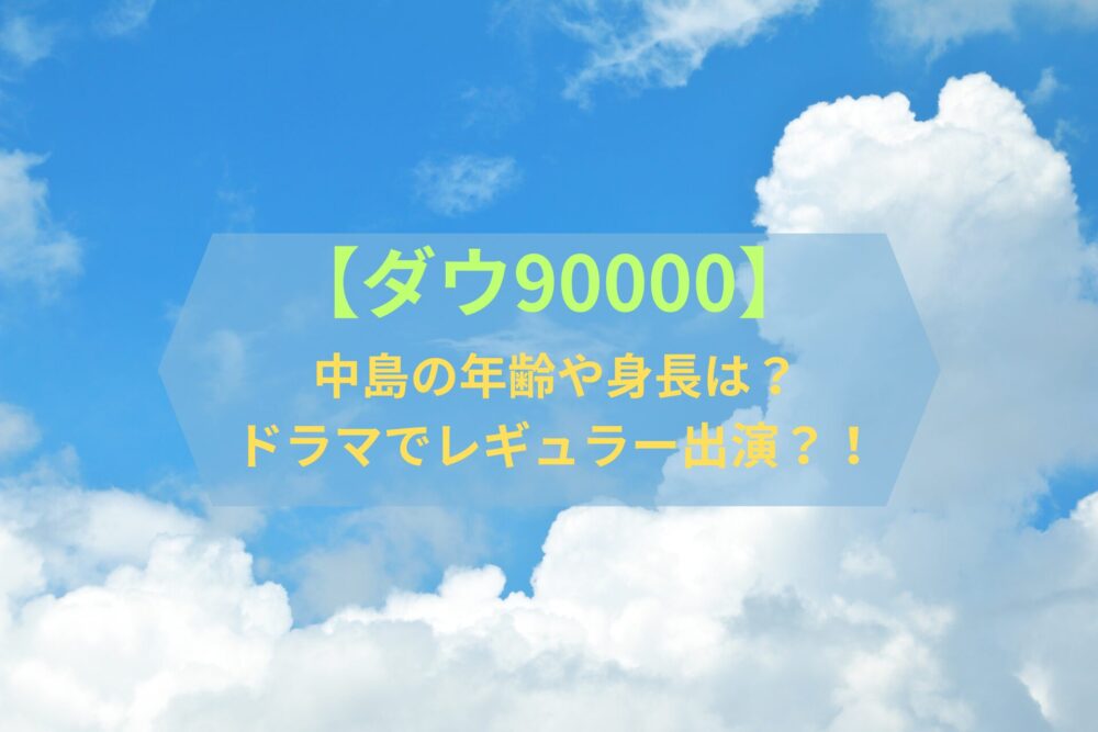 【ダウ90000】中島の年齢や身長は？　ドラマでレギュラー出演?!