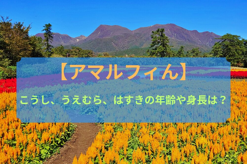 【アマルフィん】こうし、うえむら、はすきの年齢や身長は？