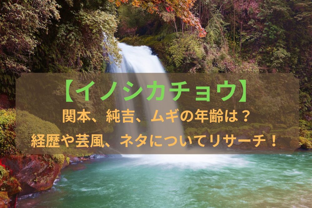 【イノシカチョウ】関本、純吉、ムギの年齢は？経歴や芸風、ネタについてリサーチ！