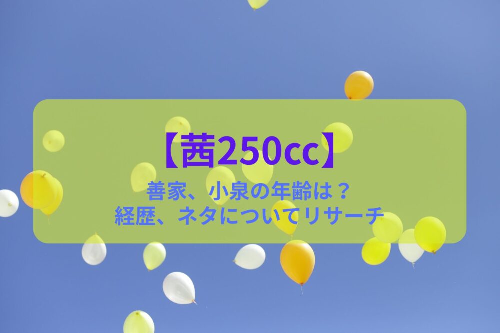 【茜250㏄】善家、小泉の年齢は？経歴、ネタについてリサーチ！