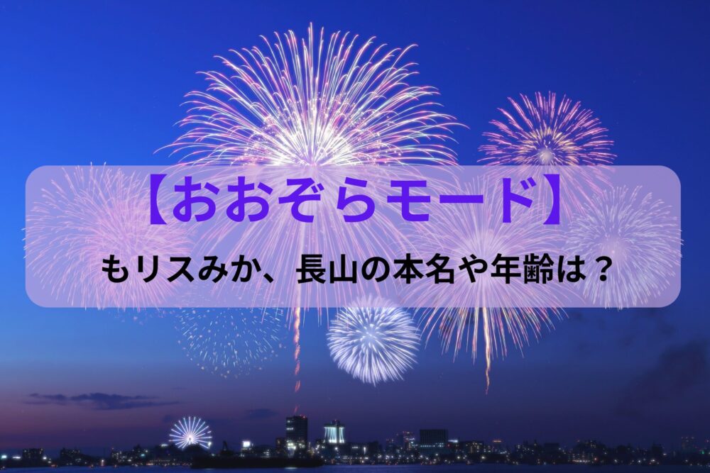 【おおぞらモード】もリスみか、長山の本名や年齢は？