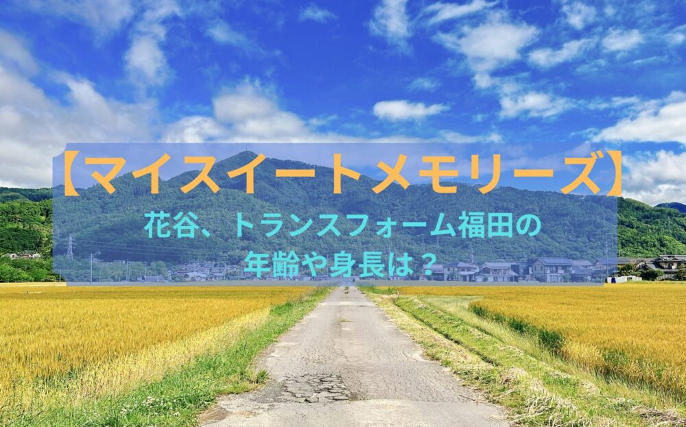 【マイスイートメモリーズ】花谷、トランスフォーム福田の身長や年齢は？