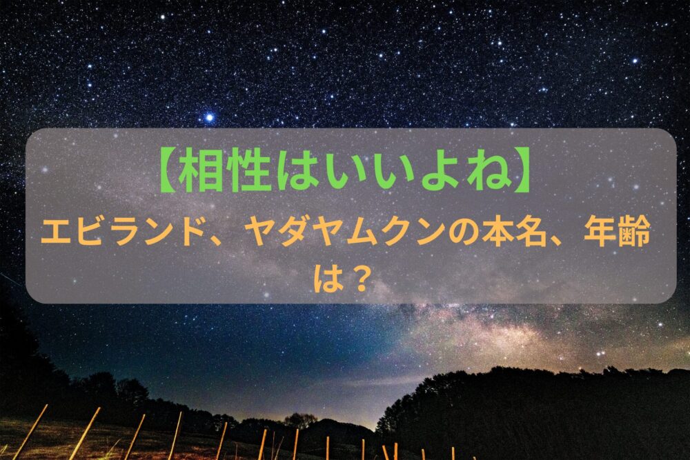 【相性はいいよね】 エビランド、ヤダヤムクンの本名や年齢は？