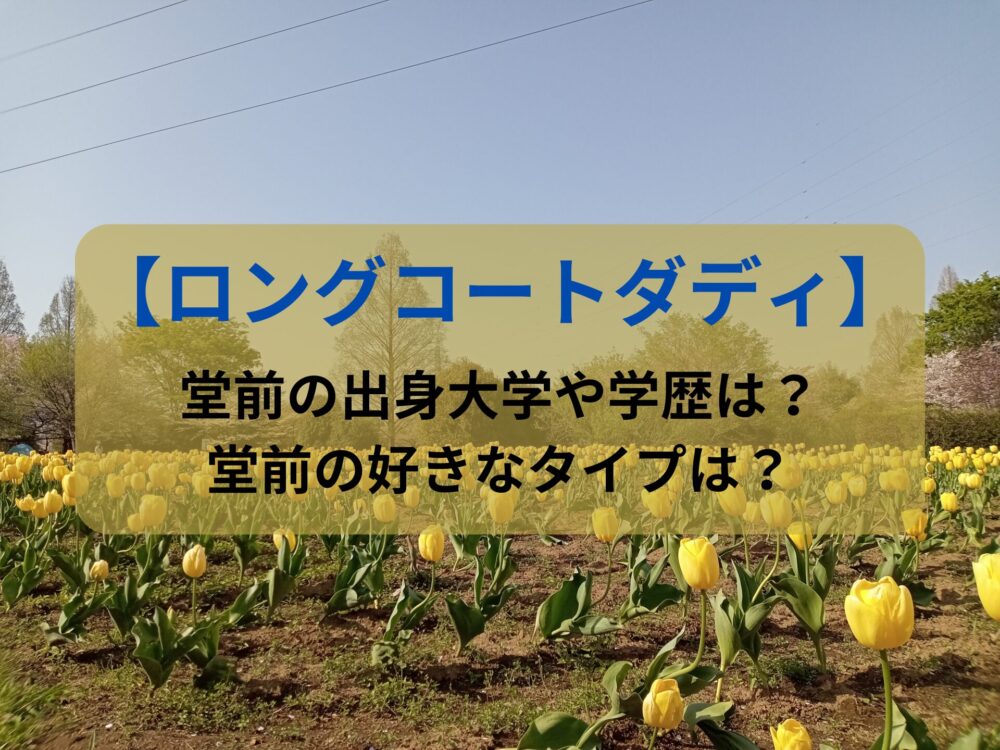 【ロングコートダディ】堂前の出身大学や学歴は？堂前の好きなタイプは？